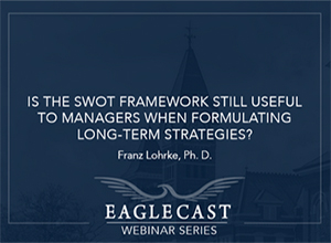 Is the SWOT framework still useful to managers when formulating long-term strategies?, Franz Lohrke, Ph.D., Lowder Eminent Scholar and Professor, Harbert College of Business, Auburn University, Dark blue background with eagle and building image, EagleCast Webinar Series